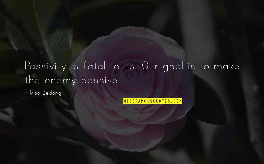 Pieter Bruegel Quotes By Mao Zedong: Passivity is fatal to us. Our goal is