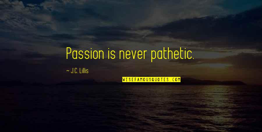 Pieter De Hooch Quotes By J.C. Lillis: Passion is never pathetic.