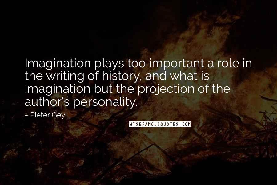 Pieter Geyl quotes: Imagination plays too important a role in the writing of history, and what is imagination but the projection of the author's personality.