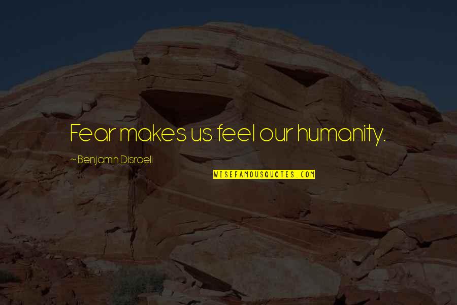 Pieter Geyl Quotes By Benjamin Disraeli: Fear makes us feel our humanity.