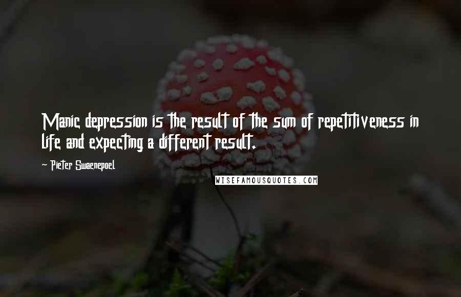 Pieter Swaenepoel quotes: Manic depression is the result of the sum of repetitiveness in life and expecting a different result.