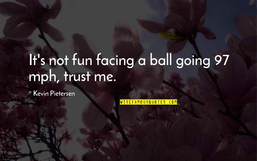 Pietersen Quotes By Kevin Pietersen: It's not fun facing a ball going 97