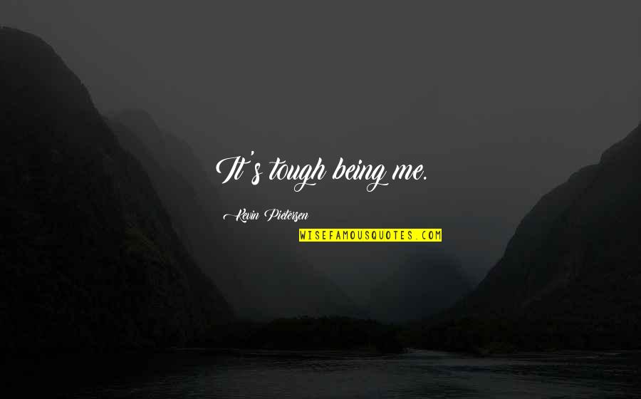 Pietersen's Quotes By Kevin Pietersen: It's tough being me. Pietersen's Quotes By Kevin Pietersen: It's tough being me.