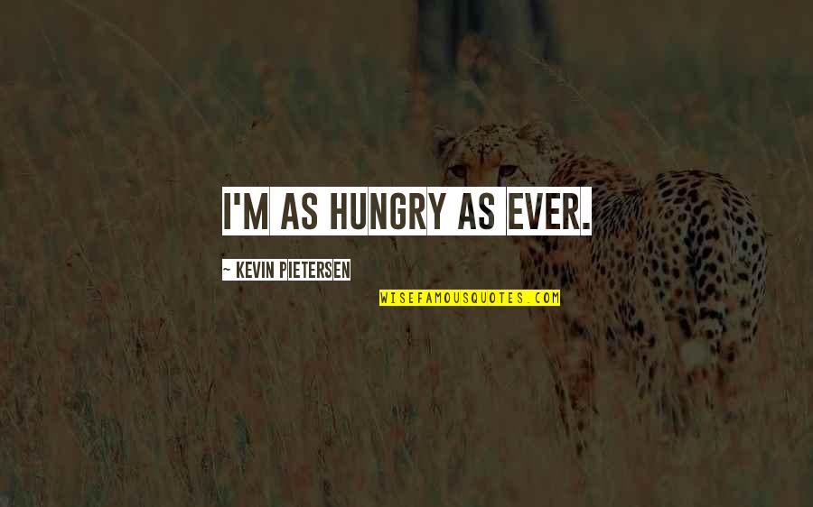 Pietersen's Quotes By Kevin Pietersen: I'm as hungry as ever.