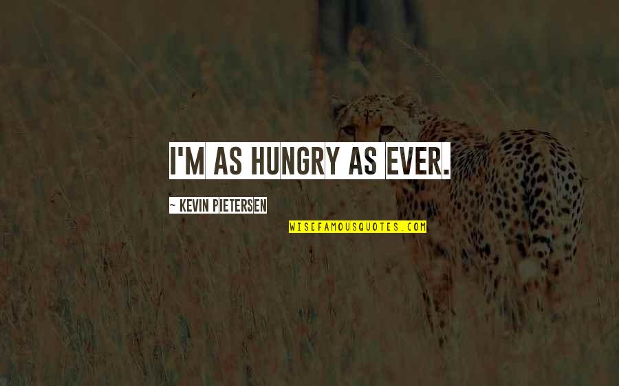 Pietersen's Quotes By Kevin Pietersen: I'm as hungry as ever. Pietersen's Quotes By Kevin Pietersen: I'm as hungry as ever.