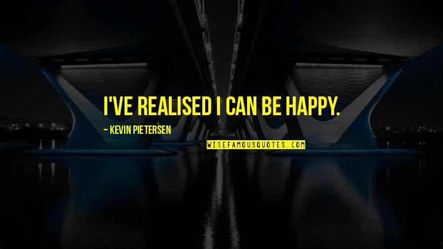 Pietersen's Quotes By Kevin Pietersen: I've realised I can be happy.