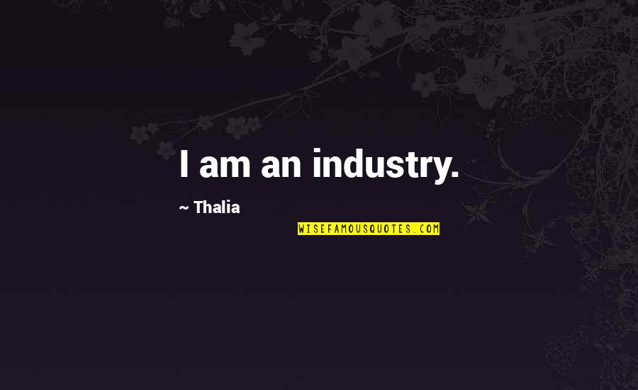 Pieterzoon Quotes By Thalia: I am an industry. Pieterzoon Quotes By Thalia: I am an industry.