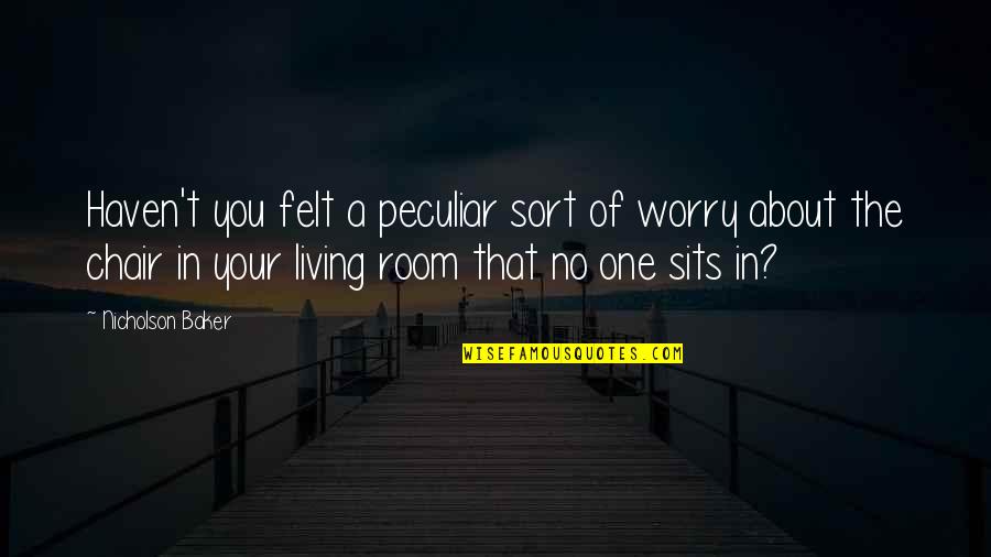 Pietiek Melot Quotes By Nicholson Baker: Haven't you felt a peculiar sort of worry Pietiek Melot Quotes By Nicholson Baker: Haven't you felt a peculiar sort of worry
