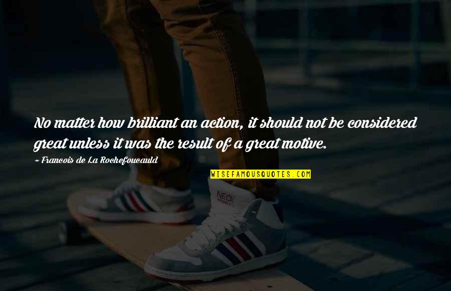 Pietism Synonyms Quotes By Francois De La Rochefoucauld: No matter how brilliant an action, it should Pietism Synonyms Quotes By Francois De La Rochefoucauld: No matter how brilliant an action, it should