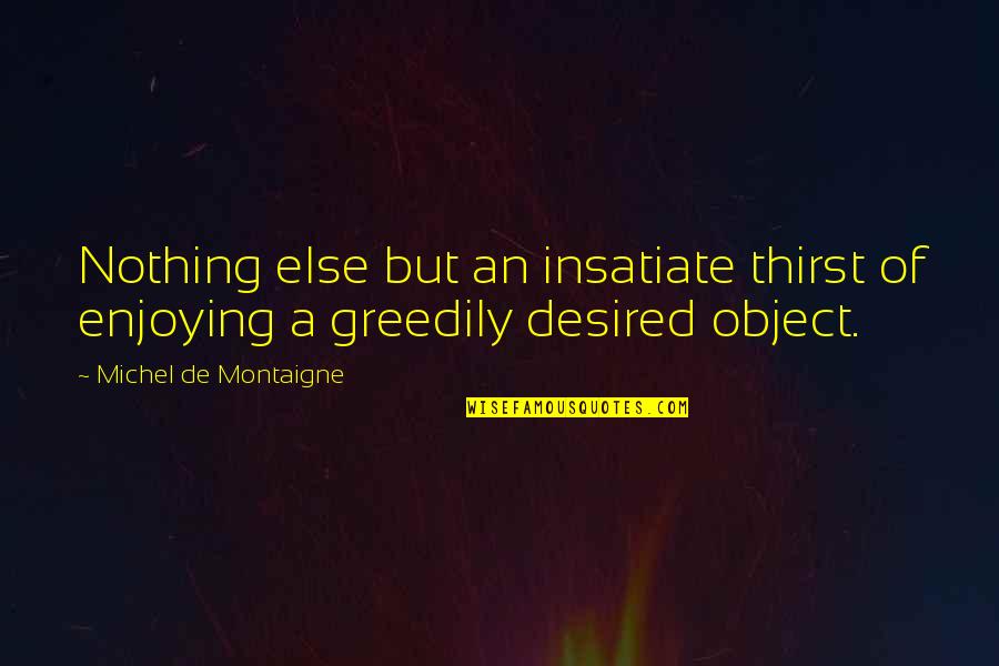 Pietismus Quotes By Michel De Montaigne: Nothing else but an insatiate thirst of enjoying Pietismus Quotes By Michel De Montaigne: Nothing else but an insatiate thirst of enjoying