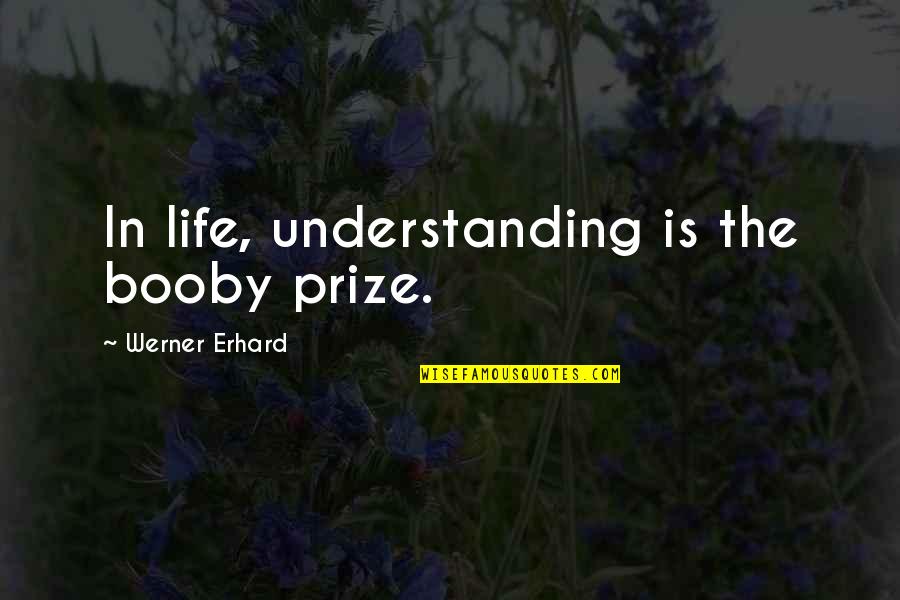 Pietista Quotes By Werner Erhard: In life, understanding is the booby prize. Pietista Quotes By Werner Erhard: In life, understanding is the booby prize.