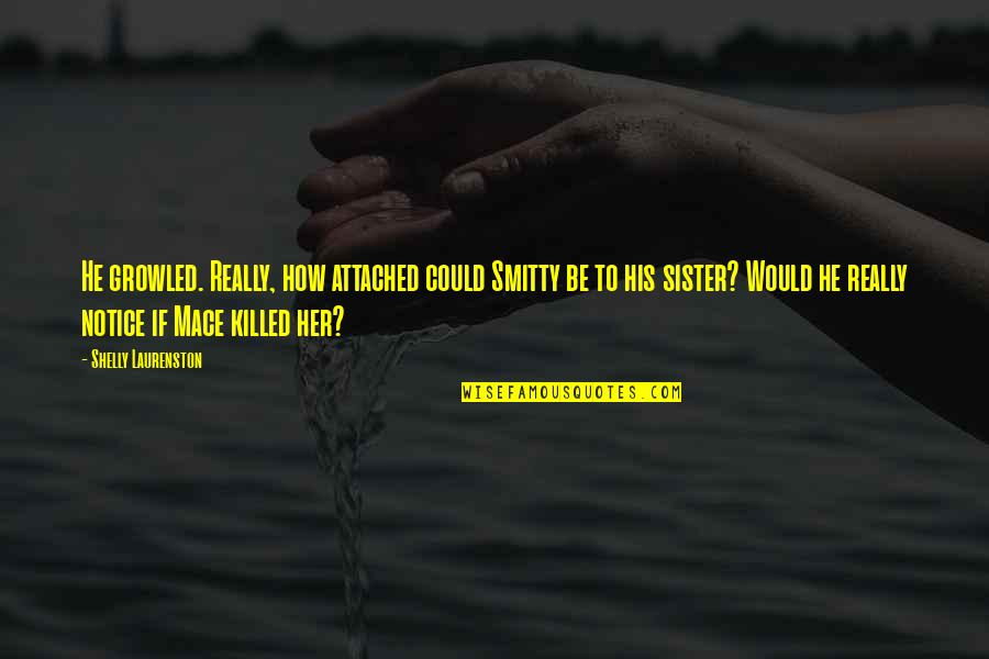 Pietje Thomassen Quotes By Shelly Laurenston: He growled. Really, how attached could Smitty be Pietje Thomassen Quotes By Shelly Laurenston: He growled. Really, how attached could Smitty be