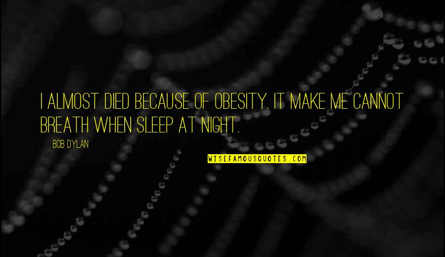 Pietrele Muierii Quotes By Bob Dylan: I almost died because of obesity. It make