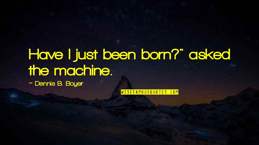 Pietrina Vultaggio Quotes By Dennis B. Boyer: Have I just been born?" asked the machine. Pietrina Vultaggio Quotes By Dennis B. Boyer: Have I just been born?" asked the machine.