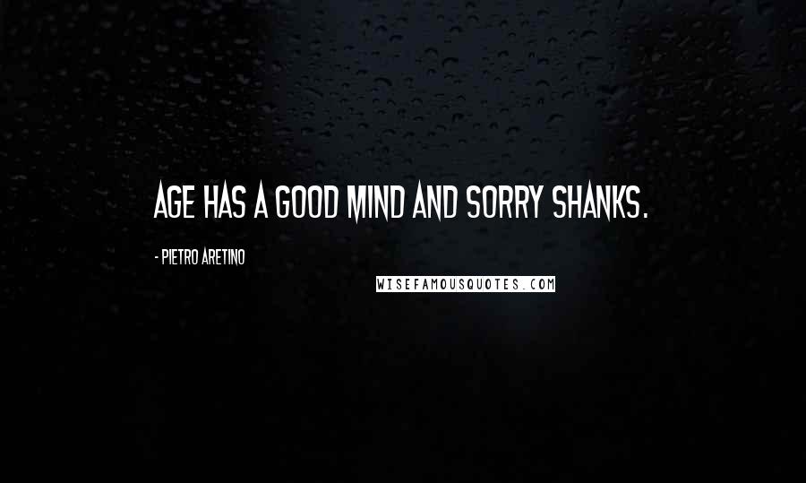 Pietro Aretino quotes: Age has a good mind and sorry shanks.
