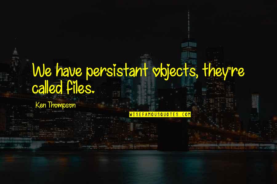Pietro Belluschi Quotes By Ken Thompson: We have persistant objects, they're called files. Pietro Belluschi Quotes By Ken Thompson: We have persistant objects, they're called files.