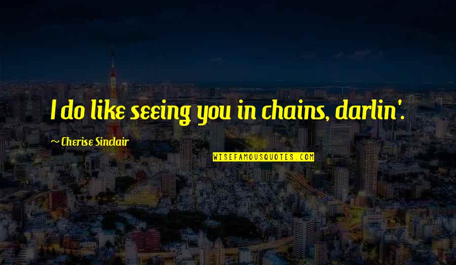 Pietro Bembo Quotes By Cherise Sinclair: I do like seeing you in chains, darlin'.