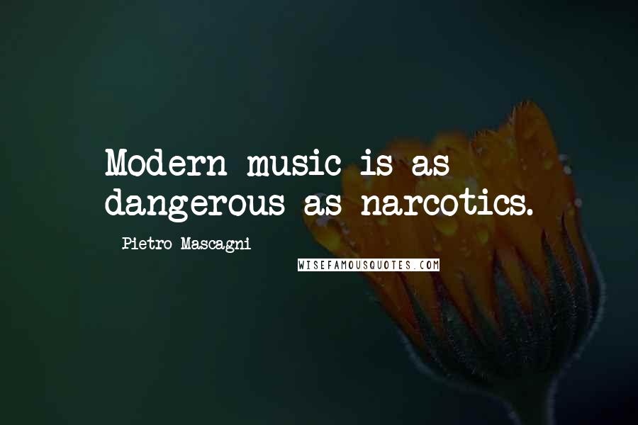 Pietro Mascagni quotes: Modern music is as dangerous as narcotics.