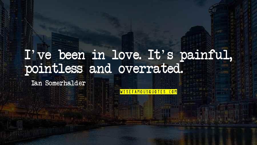 Pietro Pomponazzi Quotes By Ian Somerhalder: I've been in love. It's painful, pointless and Pietro Pomponazzi Quotes By Ian Somerhalder: I've been in love. It's painful, pointless and