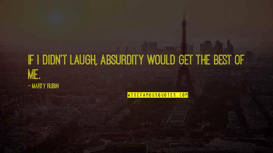 Pietrodore Quotes By Marty Rubin: If I didn't laugh, absurdity would get the Pietrodore Quotes By Marty Rubin: If I didn't laugh, absurdity would get the