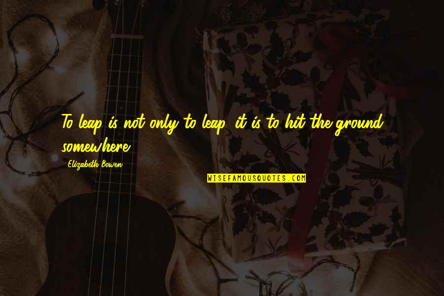 Pietropaolo And Boston Quotes By Elizabeth Bowen: To leap is not only to leap, it Pietropaolo And Boston Quotes By Elizabeth Bowen: To leap is not only to leap, it