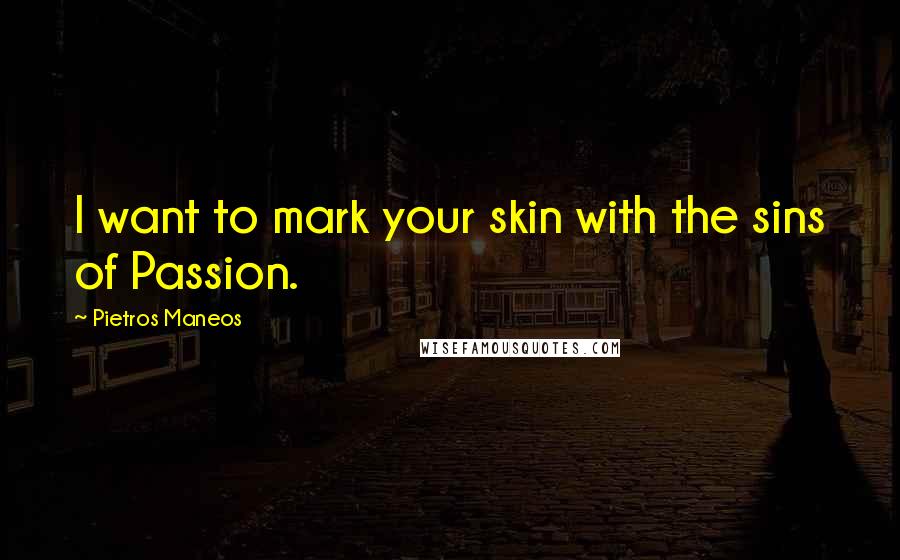 Pietros Maneos quotes: I want to mark your skin with the sins of Passion.