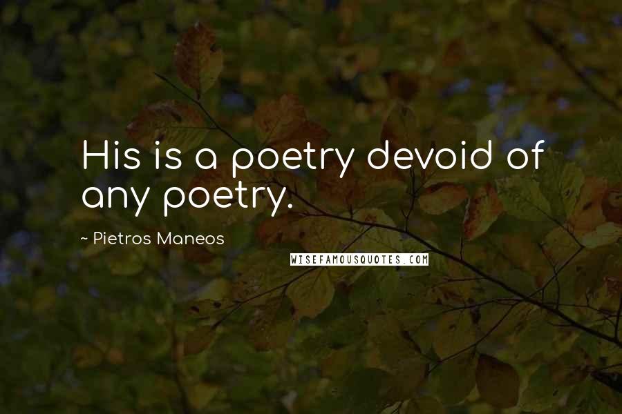 Pietros Maneos quotes: His is a poetry devoid of any poetry.