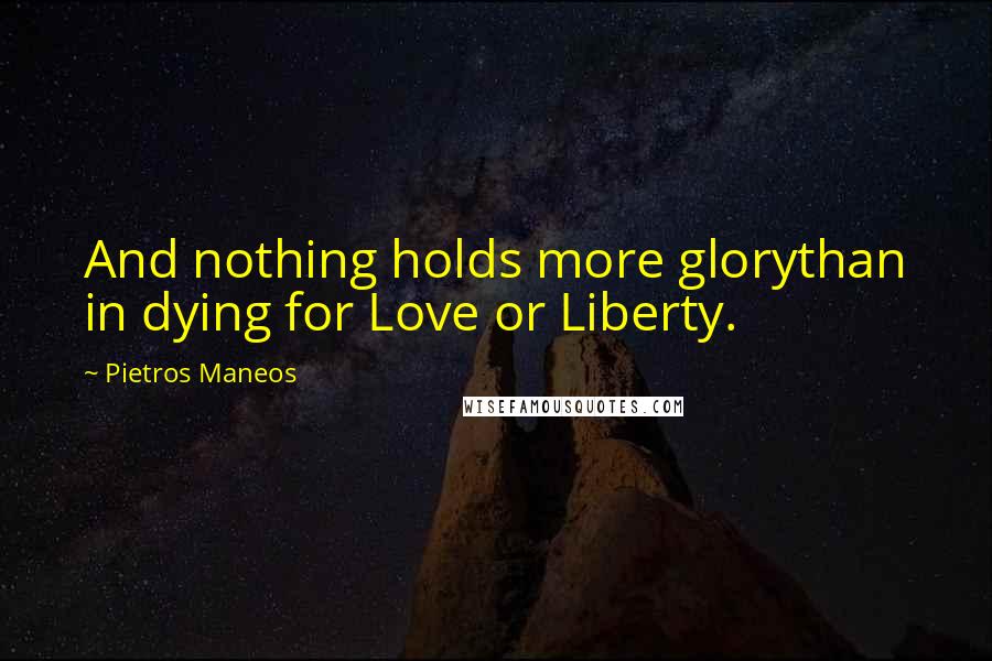 Pietros Maneos quotes: And nothing holds more glorythan in dying for Love or Liberty.