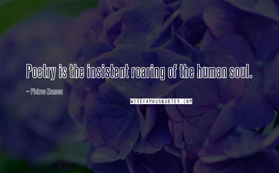 Pietros Maneos quotes: Poetry is the insistent roaring of the human soul.