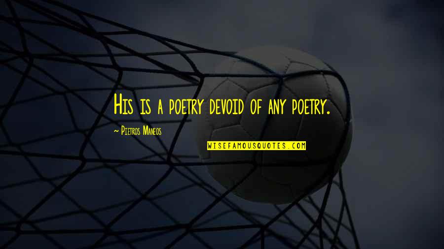 Pietros Quotes By Pietros Maneos: His is a poetry devoid of any poetry.