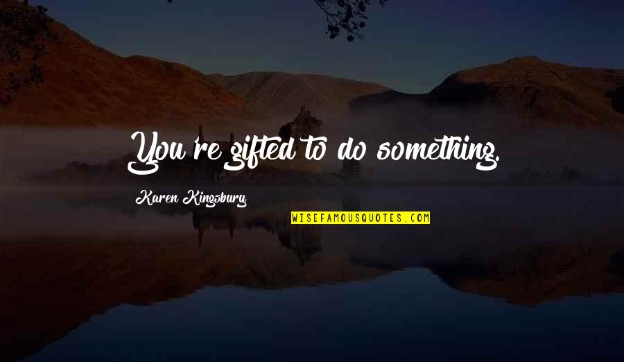 Pietu Azija Quotes By Karen Kingsbury: You're gifted to do something. Pietu Azija Quotes By Karen Kingsbury: You're gifted to do something.