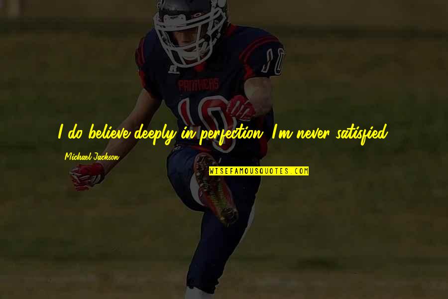 Pietu Karaliene Quotes By Michael Jackson: I do believe deeply in perfection. I'm never Pietu Karaliene Quotes By Michael Jackson: I do believe deeply in perfection. I'm never