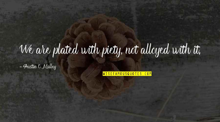 Piety's Quotes By Austin O'Malley: We are plated with piety, not alloyed with Piety's Quotes By Austin O'Malley: We are plated with piety, not alloyed with