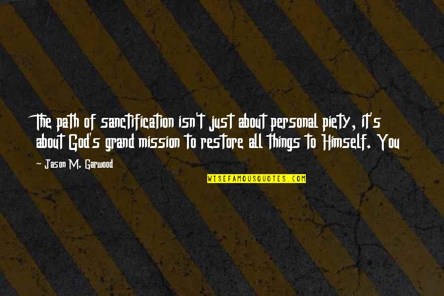Piety's Quotes By Jason M. Garwood: The path of sanctification isn't just about personal Piety's Quotes By Jason M. Garwood: The path of sanctification isn't just about personal