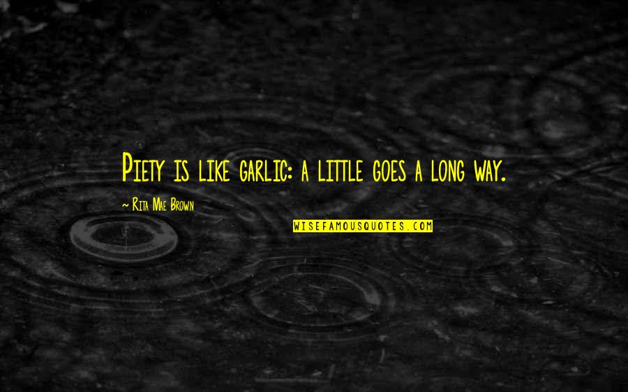 Piety's Quotes By Rita Mae Brown: Piety is like garlic: a little goes a Piety's Quotes By Rita Mae Brown: Piety is like garlic: a little goes a