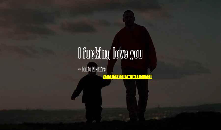Piffle Crossy Quotes By Jamie McGuire: I fucking love you Piffle Crossy Quotes By Jamie McGuire: I fucking love you