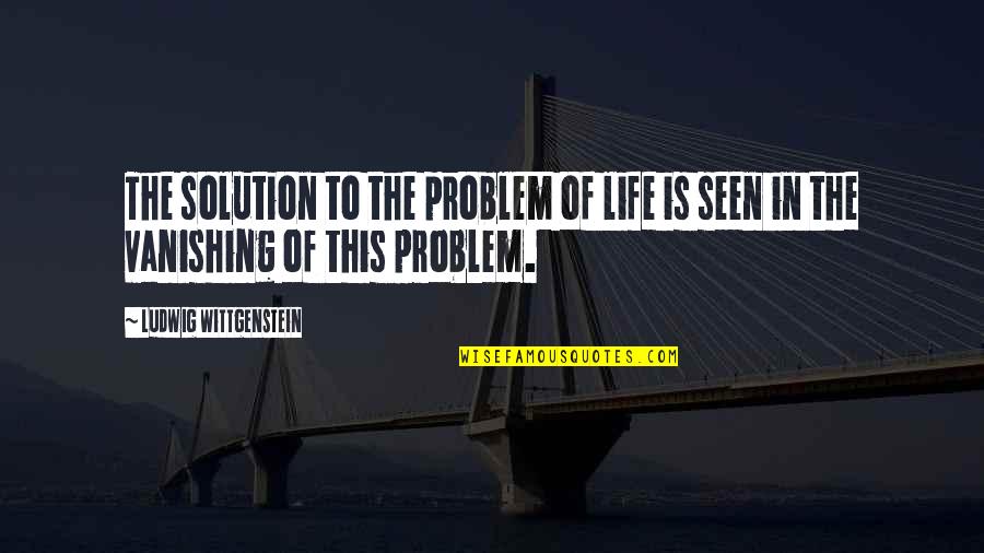 Piffle Crossy Quotes By Ludwig Wittgenstein: The solution to the problem of life is Piffle Crossy Quotes By Ludwig Wittgenstein: The solution to the problem of life is