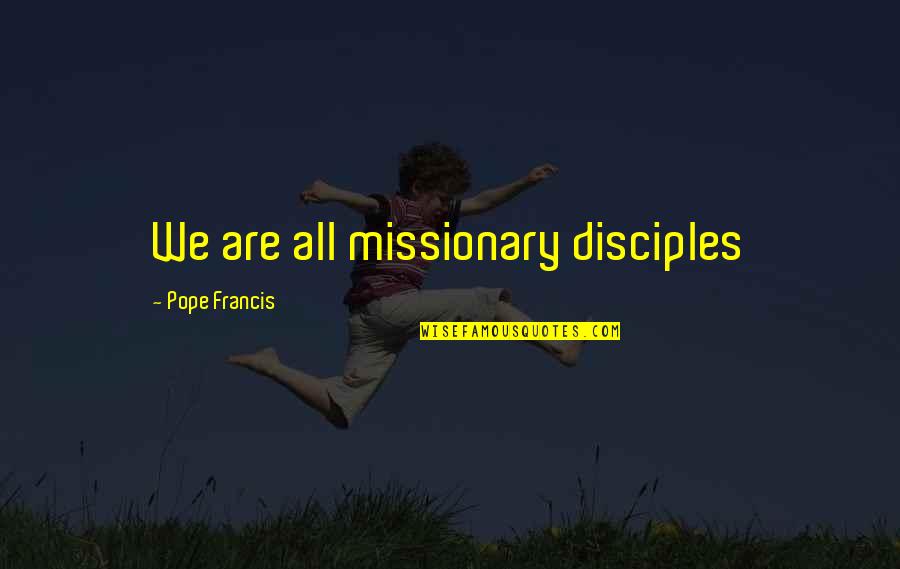 Pifia De Cota Quotes By Pope Francis: We are all missionary disciples Pifia De Cota Quotes By Pope Francis: We are all missionary disciples
