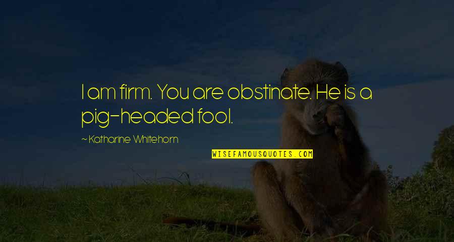 Pig Headed Quotes By Katharine Whitehorn: I am firm. You are obstinate. He is
