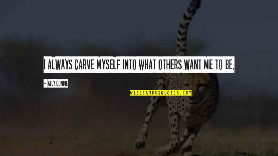 Pig Showman Quotes By Ally Condie: I always carve myself into what others want Pig Showman Quotes By Ally Condie: I always carve myself into what others want