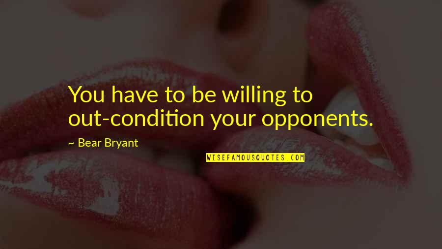 Pigemak Quotes By Bear Bryant: You have to be willing to out-condition your