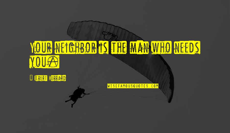 Pigeon House In The Awakening Quotes By Elbert Hubbard: Your neighbor is the man who needs you. Pigeon House In The Awakening Quotes By Elbert Hubbard: Your neighbor is the man who needs you.
