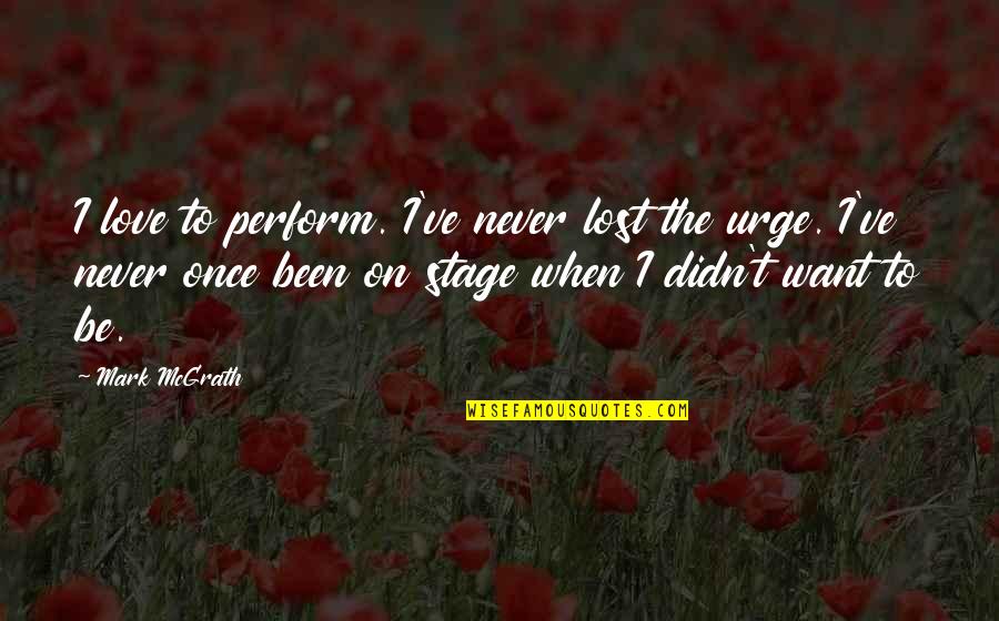 Pigeon House In The Awakening Quotes By Mark McGrath: I love to perform. I've never lost the Pigeon House In The Awakening Quotes By Mark McGrath: I love to perform. I've never lost the