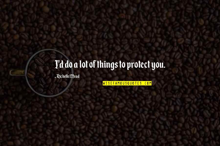 Pigeon House In The Awakening Quotes By Richelle Mead: I'd do a lot of things to protect Pigeon House In The Awakening Quotes By Richelle Mead: I'd do a lot of things to protect