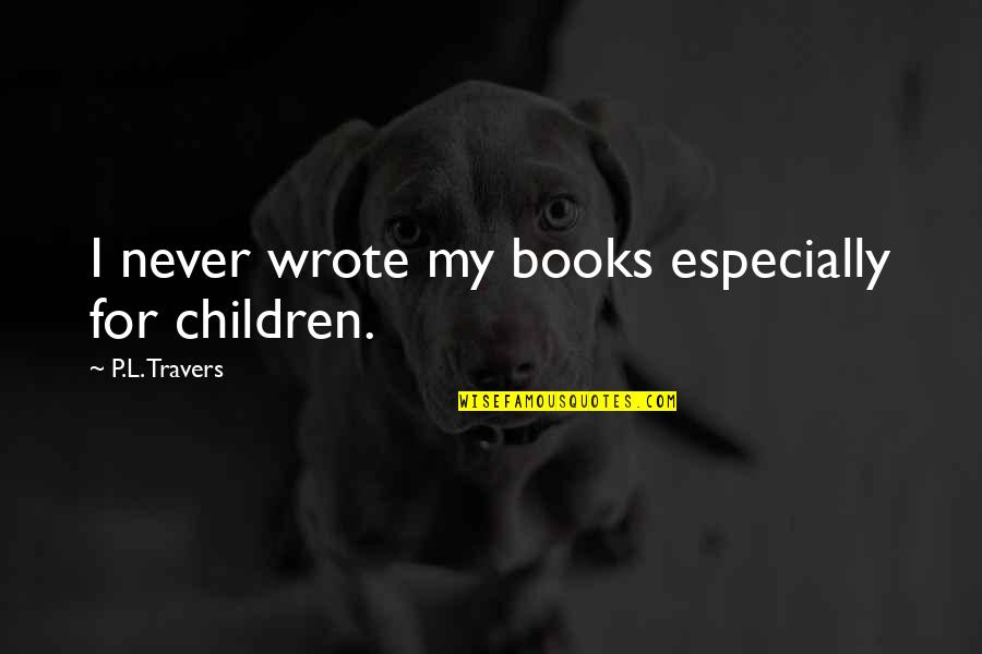 Pigeon Mo Willems Quotes By P.L. Travers: I never wrote my books especially for children. Pigeon Mo Willems Quotes By P.L. Travers: I never wrote my books especially for children.