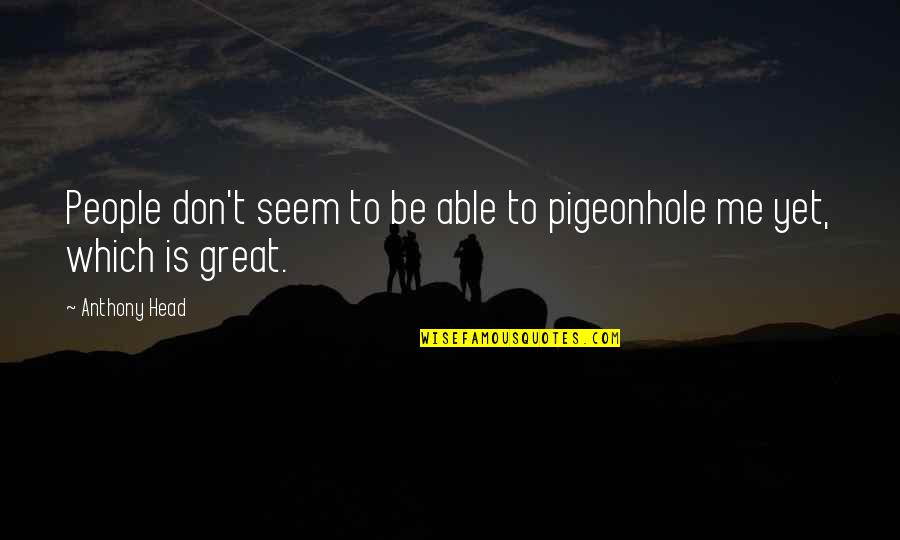 Pigeonhole Quotes By Anthony Head: People don't seem to be able to pigeonhole