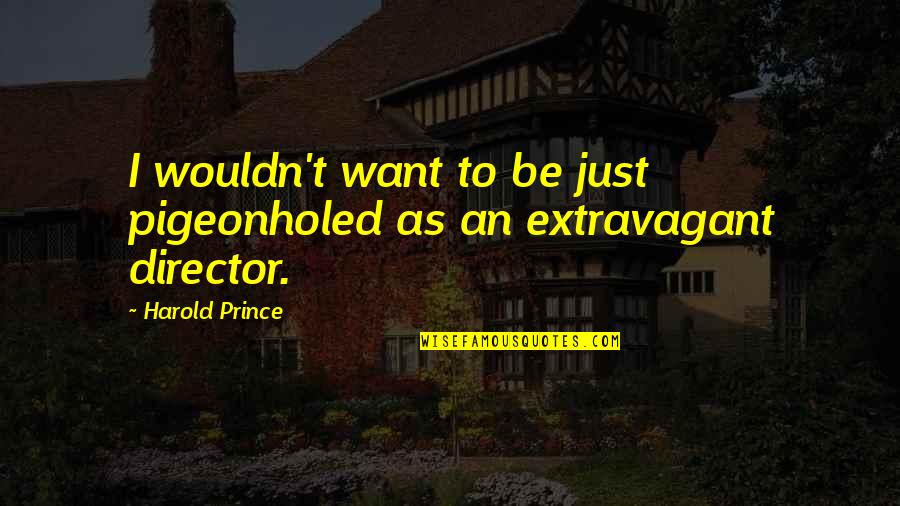 Pigeonholed Quotes By Harold Prince: I wouldn't want to be just pigeonholed as