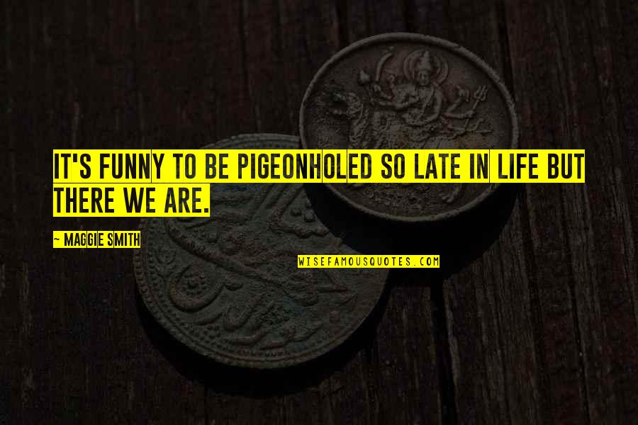 Pigeonholed Quotes By Maggie Smith: It's funny to be pigeonholed so late in