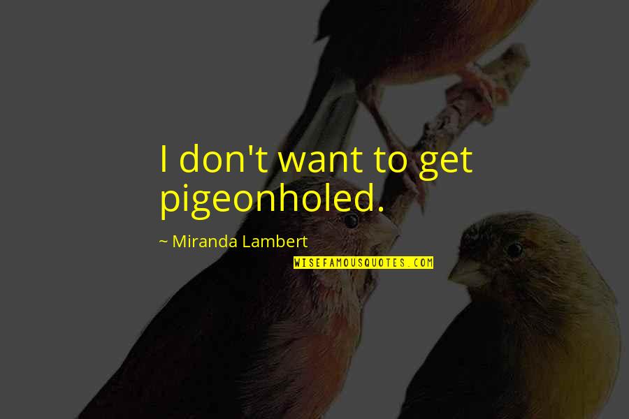 Pigeonholed Quotes By Miranda Lambert: I don't want to get pigeonholed. Pigeonholed Quotes By Miranda Lambert: I don't want to get pigeonholed.