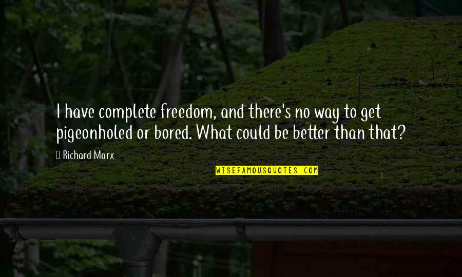 Pigeonholed Quotes By Richard Marx: I have complete freedom, and there's no way Pigeonholed Quotes By Richard Marx: I have complete freedom, and there's no way